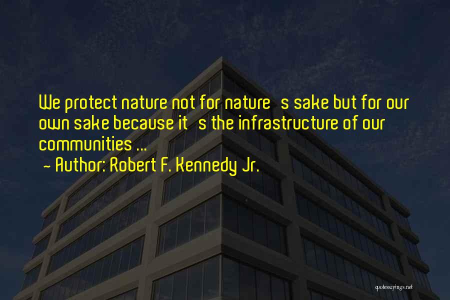 Robert F. Kennedy Jr. Quotes: We Protect Nature Not For Nature's Sake But For Our Own Sake Because It's The Infrastructure Of Our Communities ...