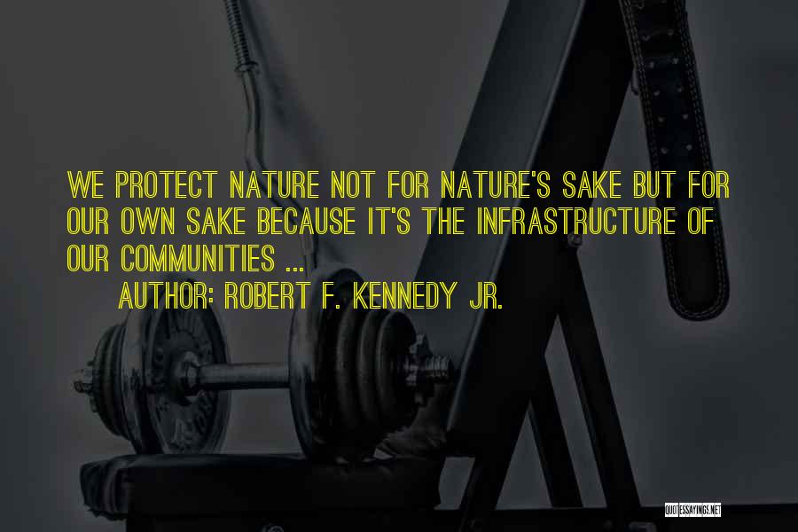 Robert F. Kennedy Jr. Quotes: We Protect Nature Not For Nature's Sake But For Our Own Sake Because It's The Infrastructure Of Our Communities ...