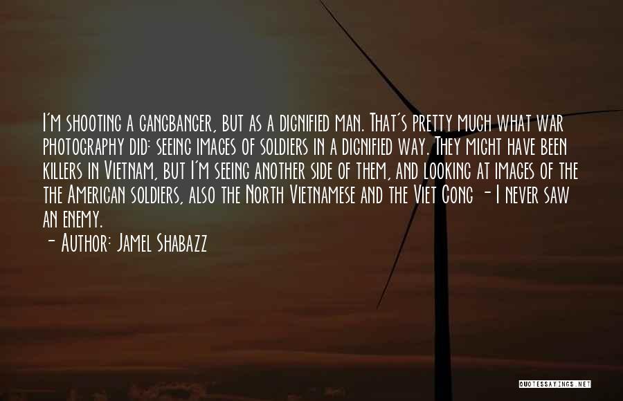 Jamel Shabazz Quotes: I'm Shooting A Gangbanger, But As A Dignified Man. That's Pretty Much What War Photography Did: Seeing Images Of Soldiers