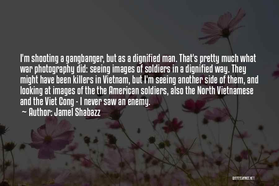Jamel Shabazz Quotes: I'm Shooting A Gangbanger, But As A Dignified Man. That's Pretty Much What War Photography Did: Seeing Images Of Soldiers