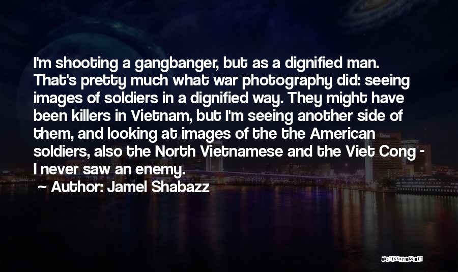 Jamel Shabazz Quotes: I'm Shooting A Gangbanger, But As A Dignified Man. That's Pretty Much What War Photography Did: Seeing Images Of Soldiers