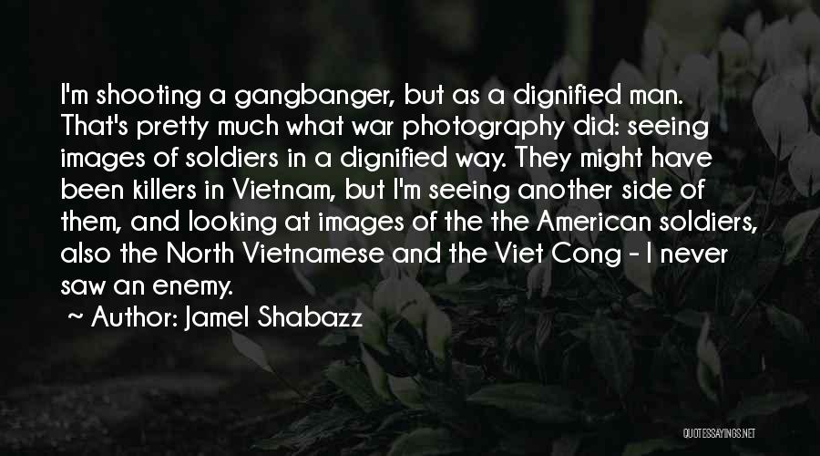 Jamel Shabazz Quotes: I'm Shooting A Gangbanger, But As A Dignified Man. That's Pretty Much What War Photography Did: Seeing Images Of Soldiers