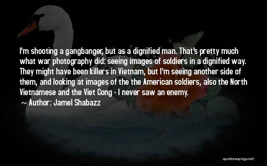 Jamel Shabazz Quotes: I'm Shooting A Gangbanger, But As A Dignified Man. That's Pretty Much What War Photography Did: Seeing Images Of Soldiers