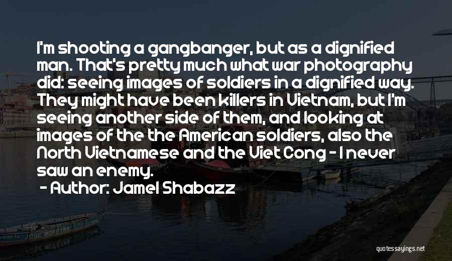 Jamel Shabazz Quotes: I'm Shooting A Gangbanger, But As A Dignified Man. That's Pretty Much What War Photography Did: Seeing Images Of Soldiers