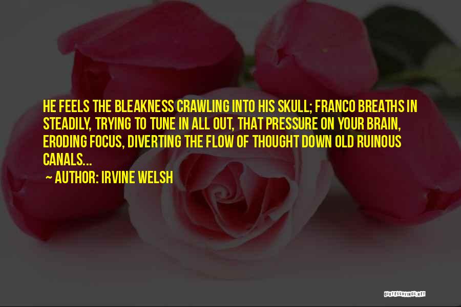 Irvine Welsh Quotes: He Feels The Bleakness Crawling Into His Skull; Franco Breaths In Steadily, Trying To Tune In All Out, That Pressure