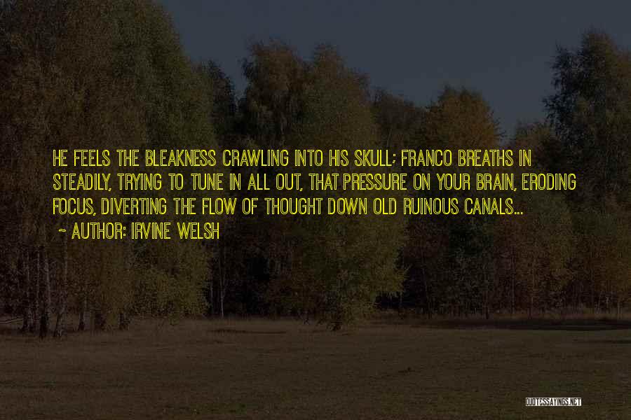 Irvine Welsh Quotes: He Feels The Bleakness Crawling Into His Skull; Franco Breaths In Steadily, Trying To Tune In All Out, That Pressure