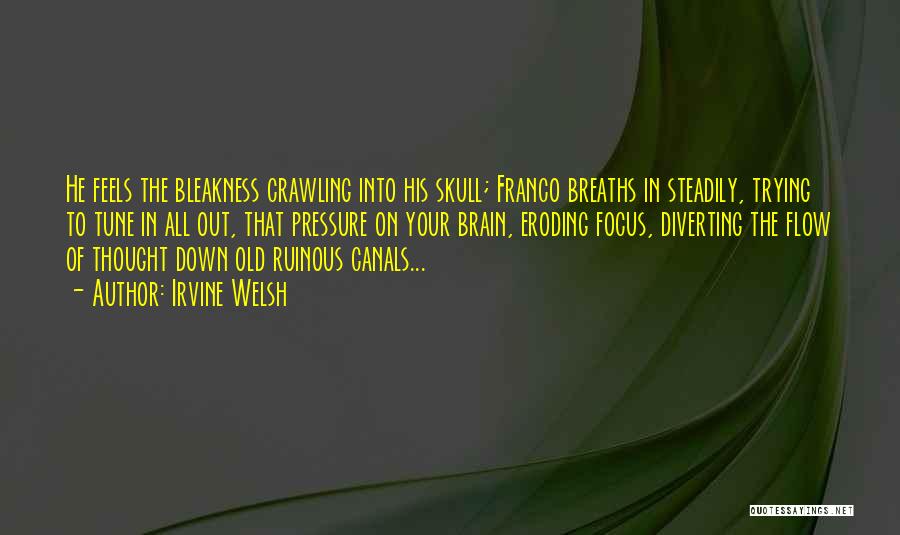 Irvine Welsh Quotes: He Feels The Bleakness Crawling Into His Skull; Franco Breaths In Steadily, Trying To Tune In All Out, That Pressure