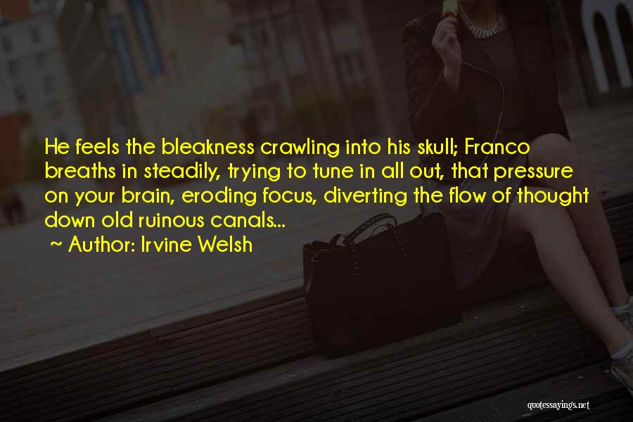 Irvine Welsh Quotes: He Feels The Bleakness Crawling Into His Skull; Franco Breaths In Steadily, Trying To Tune In All Out, That Pressure