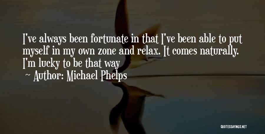 Michael Phelps Quotes: I've Always Been Fortunate In That I've Been Able To Put Myself In My Own Zone And Relax. It Comes