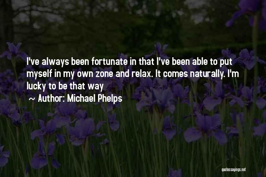 Michael Phelps Quotes: I've Always Been Fortunate In That I've Been Able To Put Myself In My Own Zone And Relax. It Comes