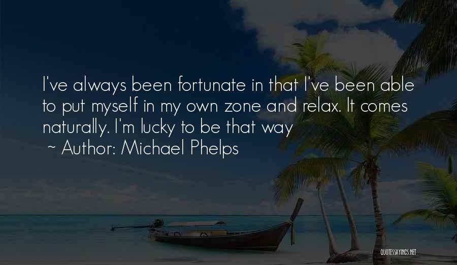 Michael Phelps Quotes: I've Always Been Fortunate In That I've Been Able To Put Myself In My Own Zone And Relax. It Comes