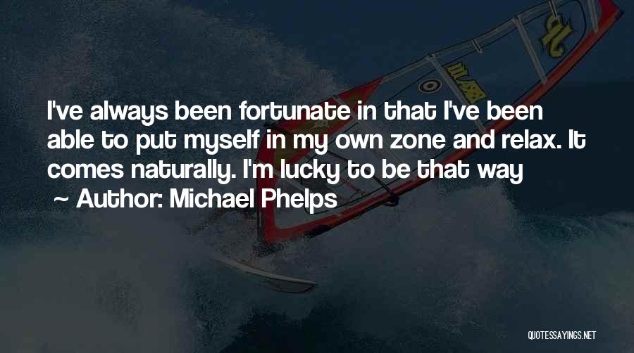 Michael Phelps Quotes: I've Always Been Fortunate In That I've Been Able To Put Myself In My Own Zone And Relax. It Comes