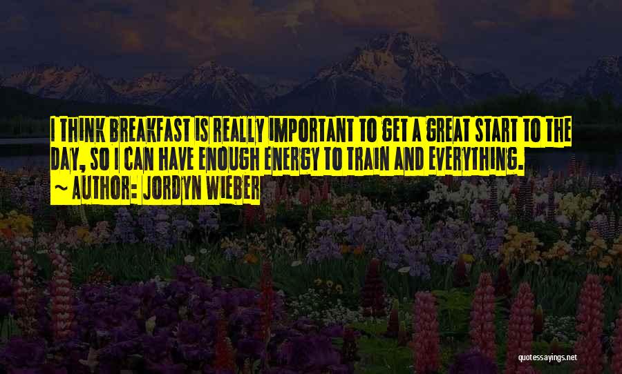 Jordyn Wieber Quotes: I Think Breakfast Is Really Important To Get A Great Start To The Day, So I Can Have Enough Energy