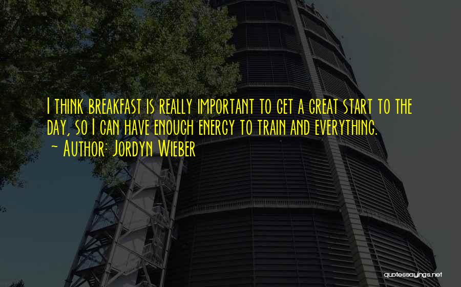 Jordyn Wieber Quotes: I Think Breakfast Is Really Important To Get A Great Start To The Day, So I Can Have Enough Energy