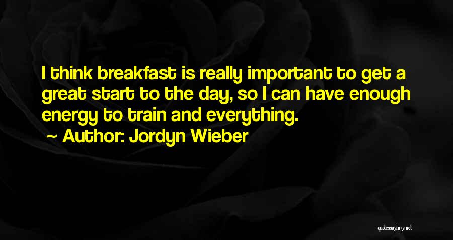 Jordyn Wieber Quotes: I Think Breakfast Is Really Important To Get A Great Start To The Day, So I Can Have Enough Energy