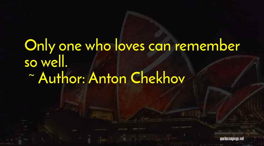 Anton Chekhov Quotes: Only One Who Loves Can Remember So Well.