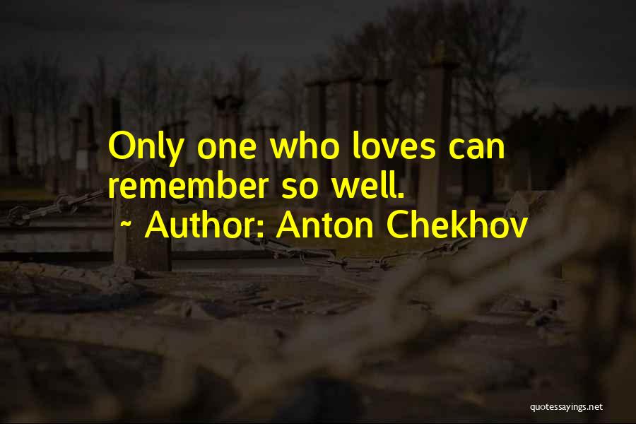 Anton Chekhov Quotes: Only One Who Loves Can Remember So Well.