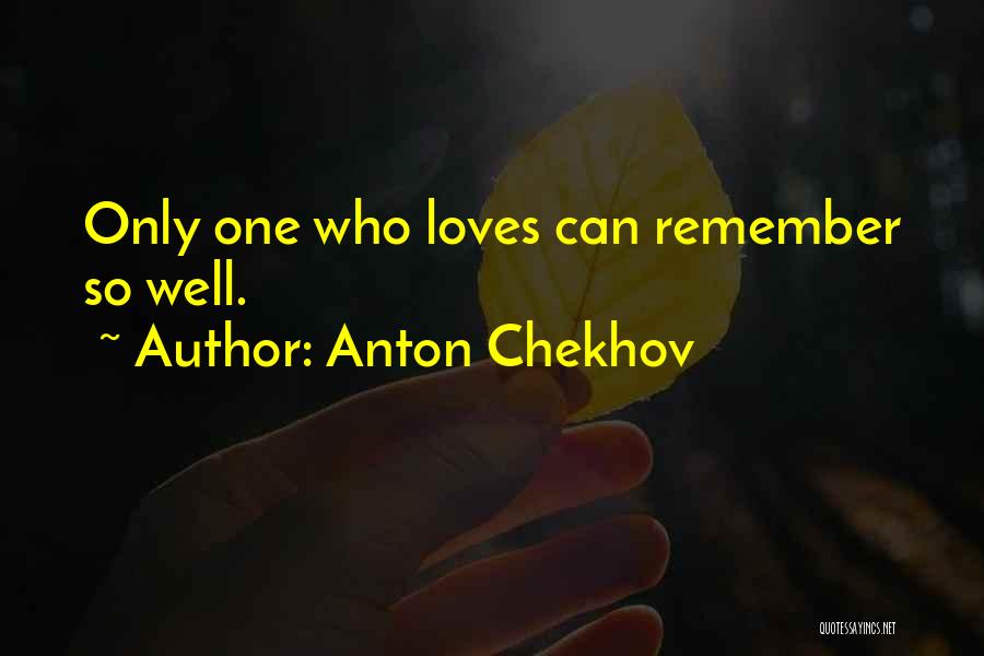 Anton Chekhov Quotes: Only One Who Loves Can Remember So Well.
