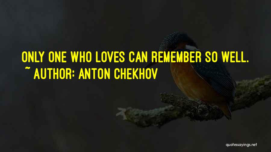 Anton Chekhov Quotes: Only One Who Loves Can Remember So Well.