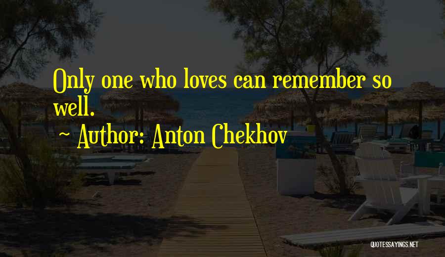 Anton Chekhov Quotes: Only One Who Loves Can Remember So Well.