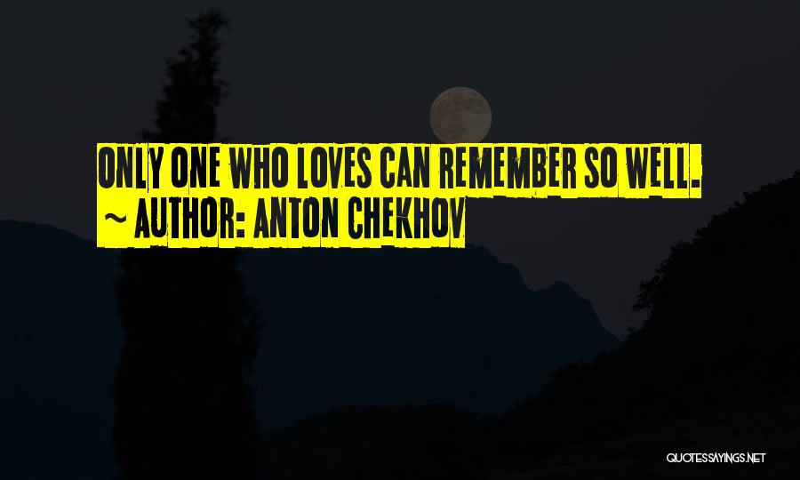 Anton Chekhov Quotes: Only One Who Loves Can Remember So Well.