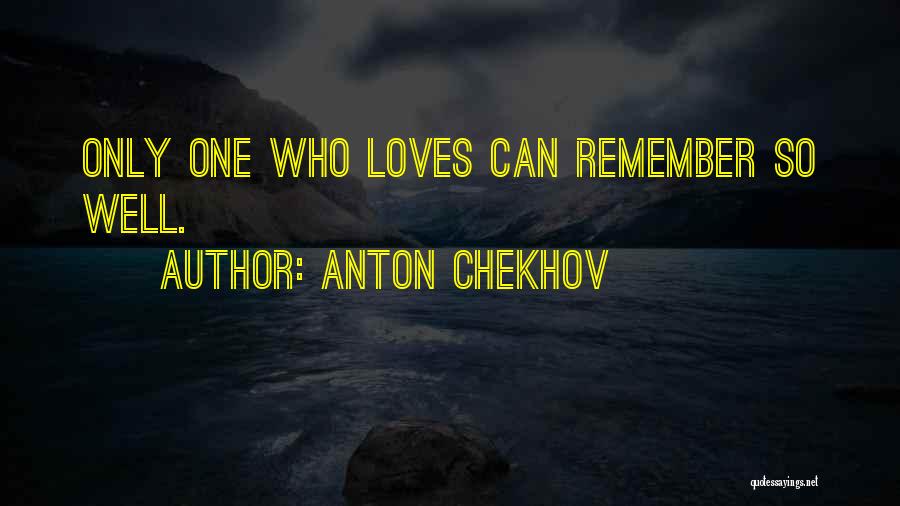 Anton Chekhov Quotes: Only One Who Loves Can Remember So Well.