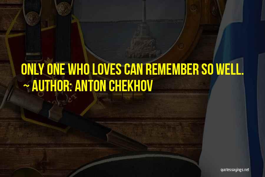 Anton Chekhov Quotes: Only One Who Loves Can Remember So Well.