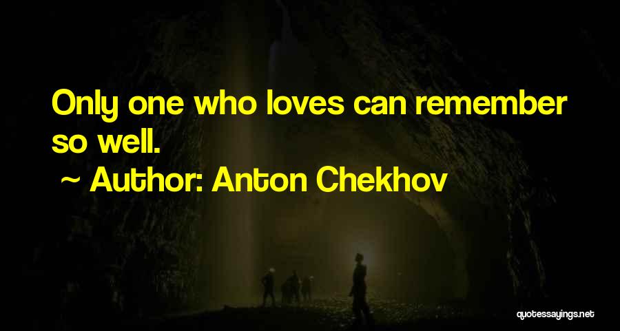 Anton Chekhov Quotes: Only One Who Loves Can Remember So Well.