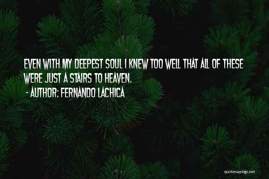 Fernando Lachica Quotes: Even With My Deepest Soul I Knew Too Well That All Of These Were Just A Stairs To Heaven.