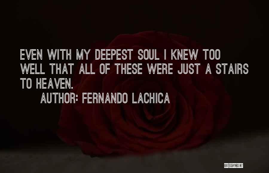 Fernando Lachica Quotes: Even With My Deepest Soul I Knew Too Well That All Of These Were Just A Stairs To Heaven.