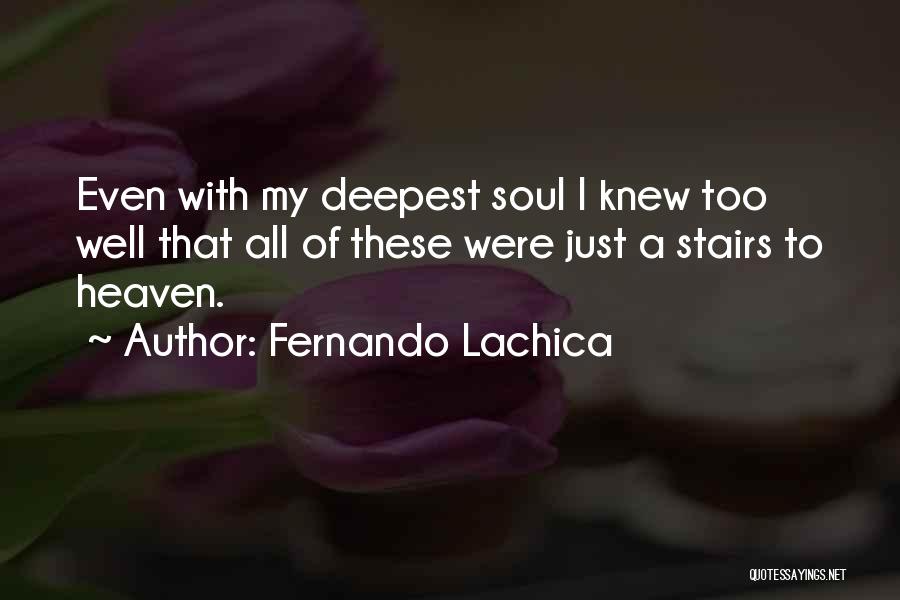 Fernando Lachica Quotes: Even With My Deepest Soul I Knew Too Well That All Of These Were Just A Stairs To Heaven.