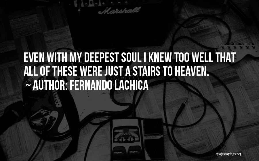 Fernando Lachica Quotes: Even With My Deepest Soul I Knew Too Well That All Of These Were Just A Stairs To Heaven.