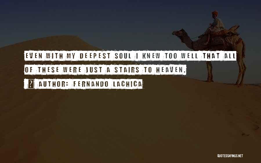 Fernando Lachica Quotes: Even With My Deepest Soul I Knew Too Well That All Of These Were Just A Stairs To Heaven.