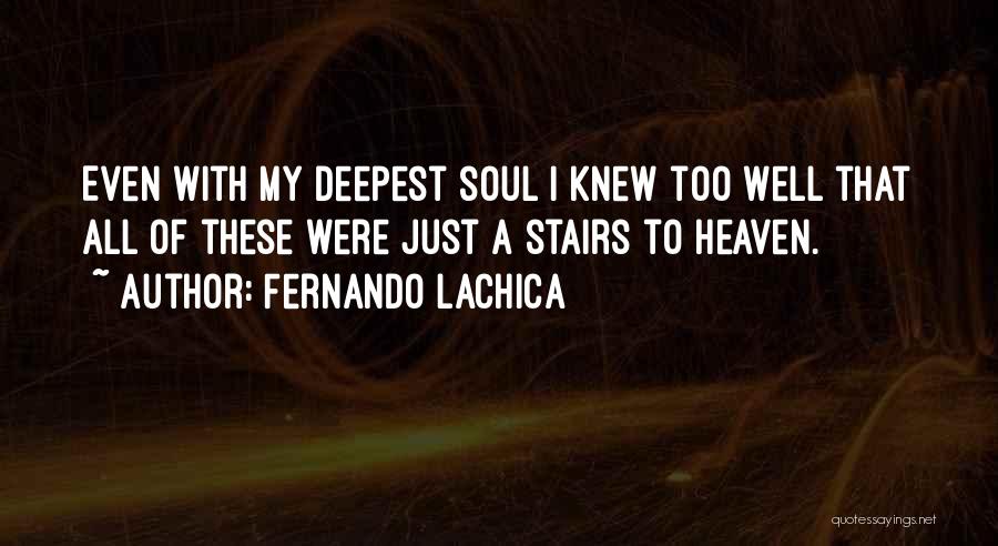 Fernando Lachica Quotes: Even With My Deepest Soul I Knew Too Well That All Of These Were Just A Stairs To Heaven.