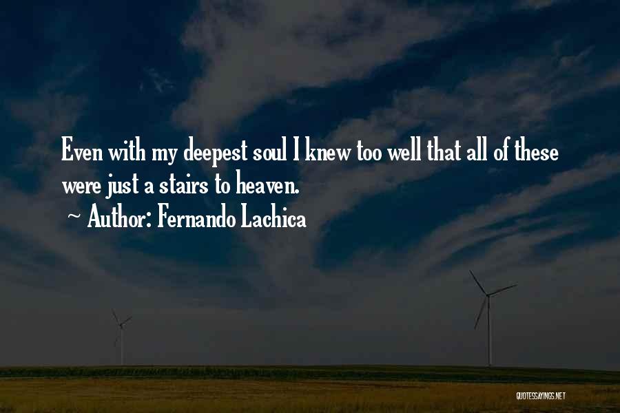 Fernando Lachica Quotes: Even With My Deepest Soul I Knew Too Well That All Of These Were Just A Stairs To Heaven.