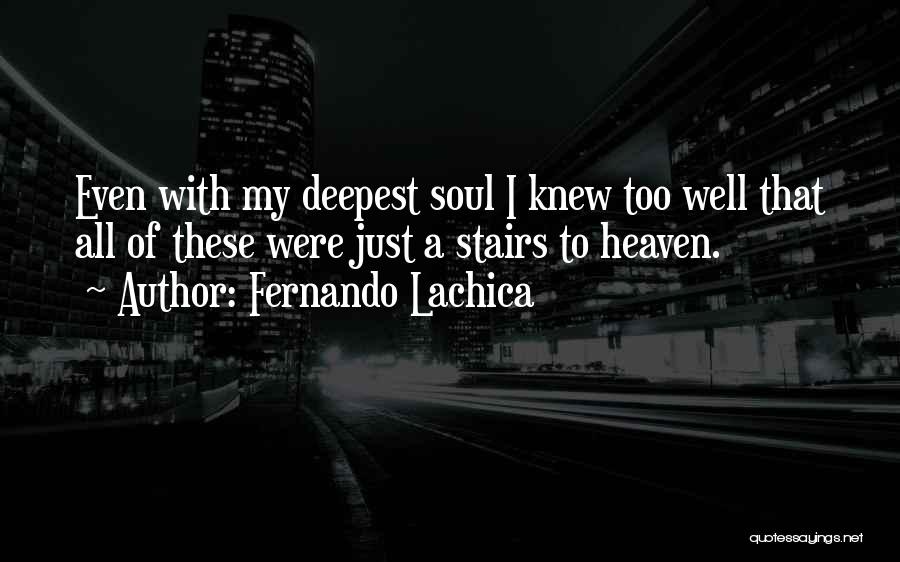 Fernando Lachica Quotes: Even With My Deepest Soul I Knew Too Well That All Of These Were Just A Stairs To Heaven.