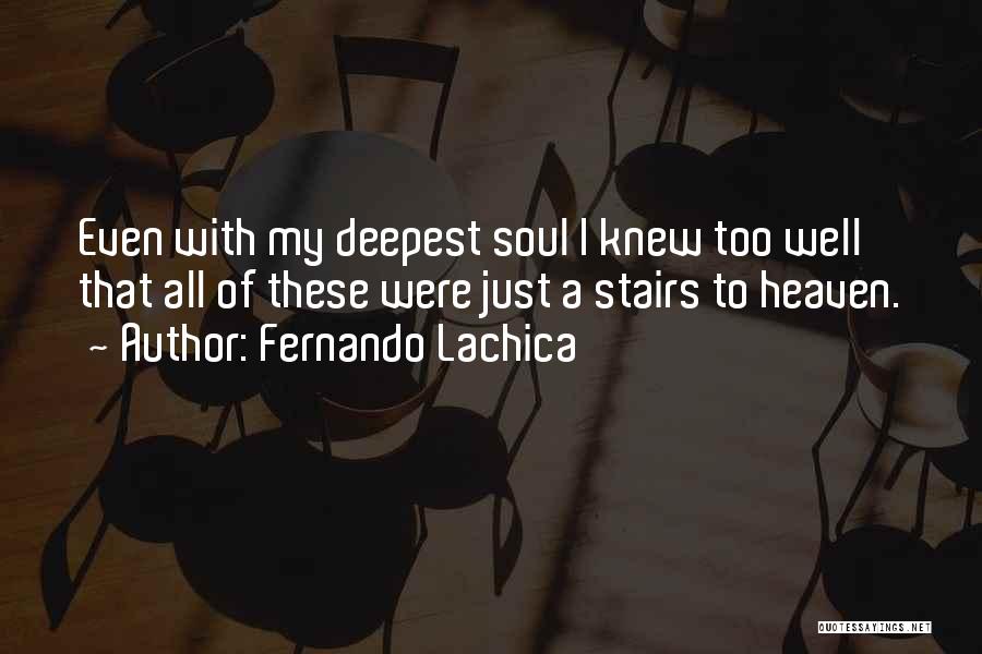 Fernando Lachica Quotes: Even With My Deepest Soul I Knew Too Well That All Of These Were Just A Stairs To Heaven.