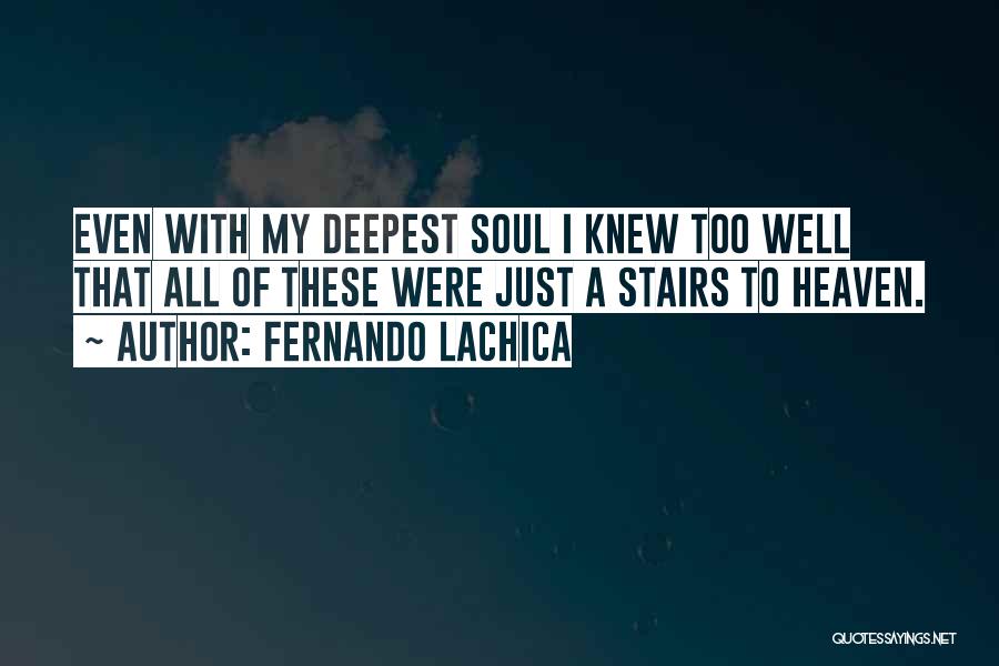 Fernando Lachica Quotes: Even With My Deepest Soul I Knew Too Well That All Of These Were Just A Stairs To Heaven.