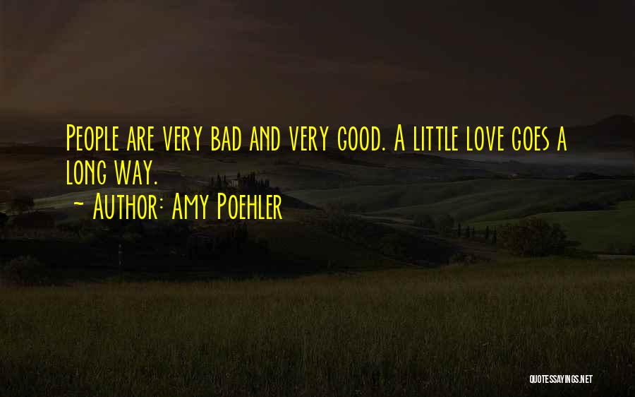 Amy Poehler Quotes: People Are Very Bad And Very Good. A Little Love Goes A Long Way.