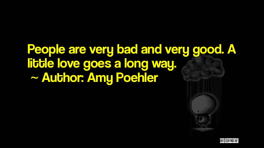 Amy Poehler Quotes: People Are Very Bad And Very Good. A Little Love Goes A Long Way.