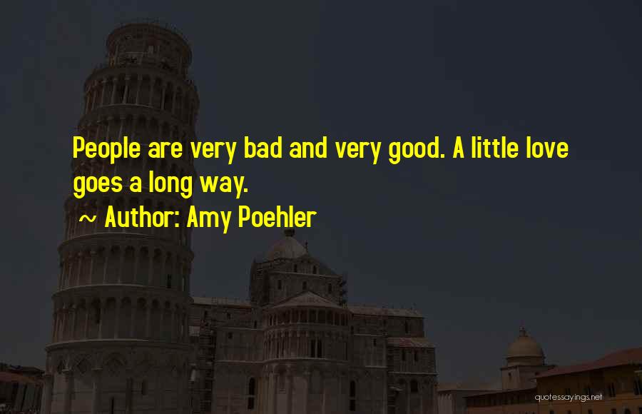 Amy Poehler Quotes: People Are Very Bad And Very Good. A Little Love Goes A Long Way.