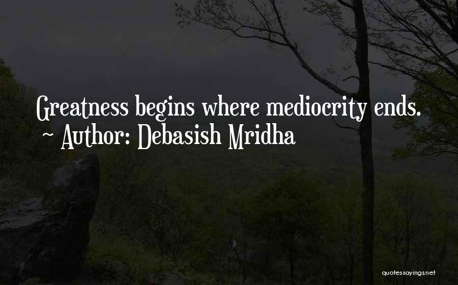 Debasish Mridha Quotes: Greatness Begins Where Mediocrity Ends.
