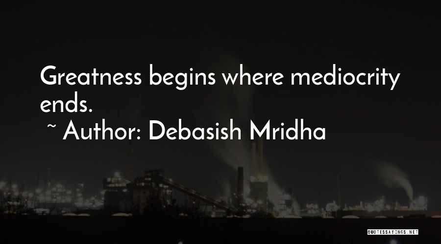 Debasish Mridha Quotes: Greatness Begins Where Mediocrity Ends.