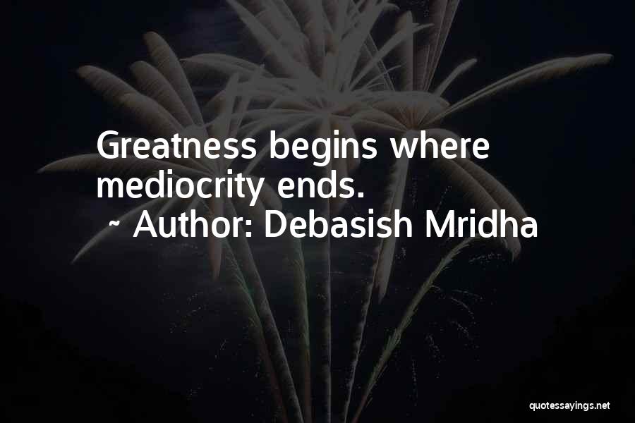 Debasish Mridha Quotes: Greatness Begins Where Mediocrity Ends.