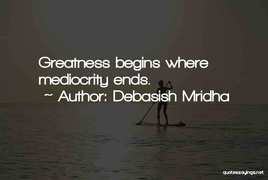 Debasish Mridha Quotes: Greatness Begins Where Mediocrity Ends.