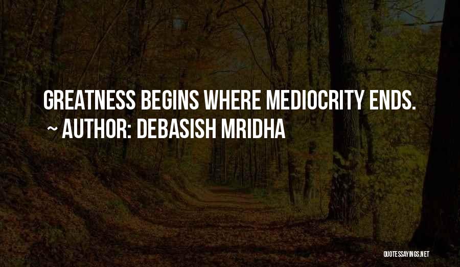 Debasish Mridha Quotes: Greatness Begins Where Mediocrity Ends.