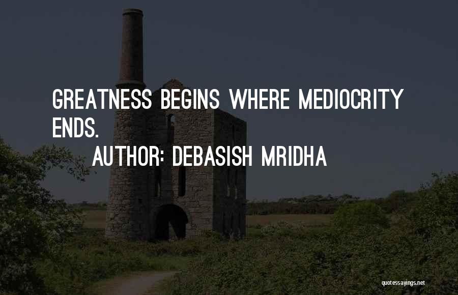 Debasish Mridha Quotes: Greatness Begins Where Mediocrity Ends.