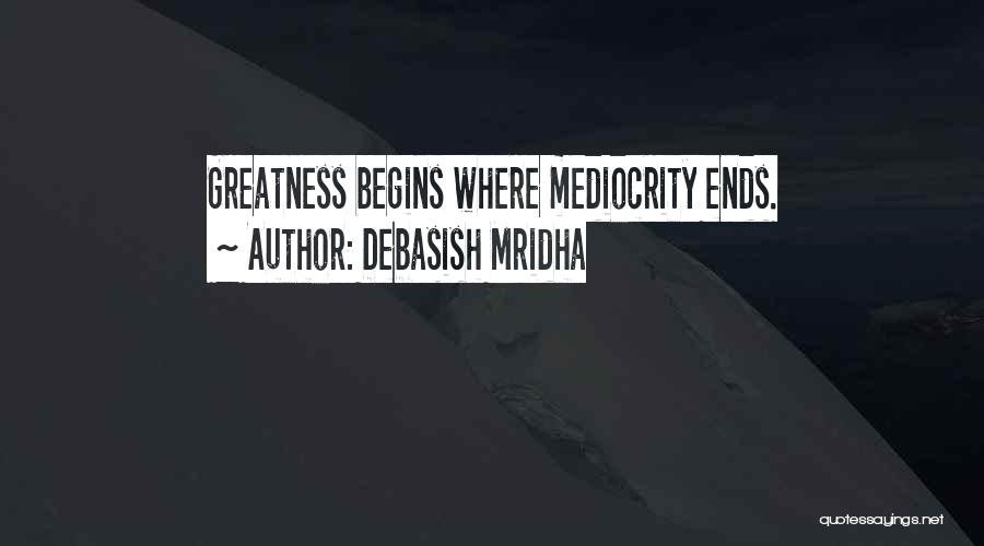 Debasish Mridha Quotes: Greatness Begins Where Mediocrity Ends.