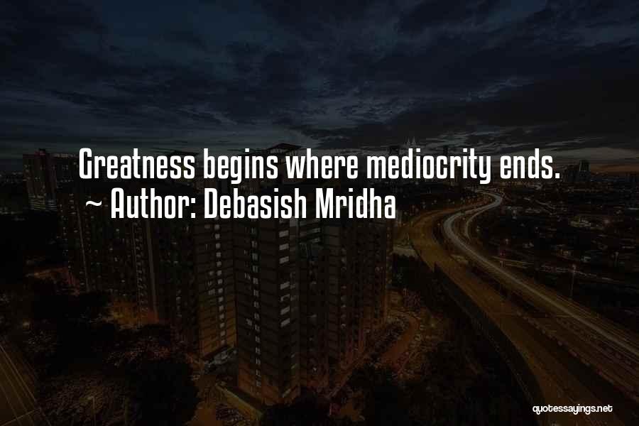 Debasish Mridha Quotes: Greatness Begins Where Mediocrity Ends.