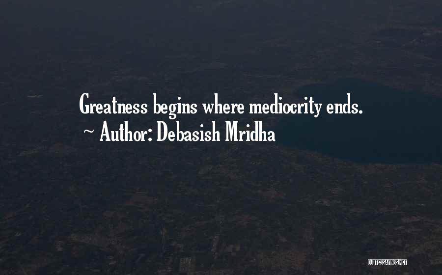 Debasish Mridha Quotes: Greatness Begins Where Mediocrity Ends.